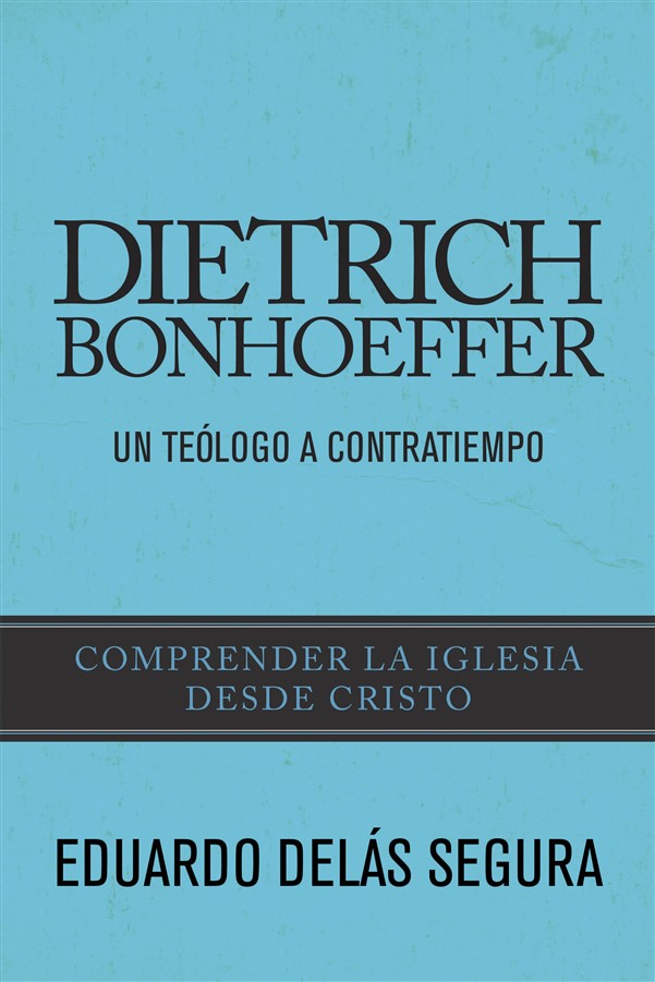 Dietrich Bonhoeffer: Un teólogo a contratiempo