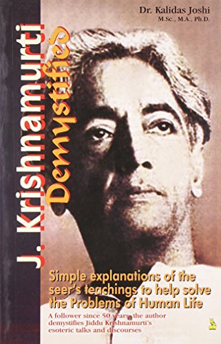 J. KRISHNAMURTI DEMYSTIFIED: Simple Explanations of the Seer's Tachings to HelpSolve the Problems of Human Life.